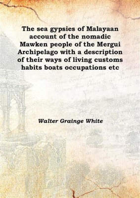 The sea gypsies of Malayaan account of the nomadic Mawken people of the Mergui Archipelago with a description of their ways of l(English, Hardcover, Walter Grainge White)