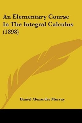 An Elementary Course In The Integral Calculus (1898)(English, Paperback, Murray Daniel Alexander)