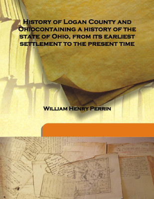 History of Logan County and Ohiocontaining a History of the State of Ohio, From its Earliest Settlement to the Present Time(English, Hardcover, William Henry Perrin)