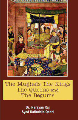 The Mughals the Kings the Queens and the Begums(English, Hardcover, Raj Narayan)