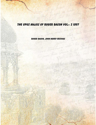 The Opus majus of Roger Bacon Vol:- 2 1897(English, Paperback, Roger Bacon, John Henry Bridges)