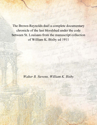 The Brown-Reynolds duel a complete documentary chronicle of the last bloodshed under the code between St. Louisans from the manu(English, Paperback, Walter B. Stevens, William K. Bixby)
