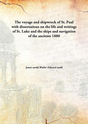 The voyage and shipwreck of St. Paul with dissertations on the life and writings of St. Luke and the ships and navigation of the ancients(English, Hardcover, James smith, Walter Edward smith) The voyage and shipwreck of St. Paul with dissertations on the life and writings of St. Luke and the ships and navigation of the ancients(English, Hardcover, James smith, Walter Edward smith)