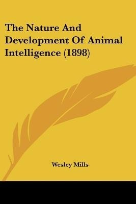 The Nature And Development Of Animal Intelligence (1898)(English, Paperback, Mills Wesley)