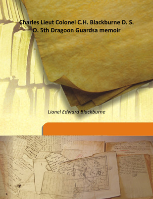 Charles Lieut Colonel C.H. Blackburne D. S. O. 5th Dragoon Guardsa Memoir(English, Hardcover, Lionel Edward Blackburne)