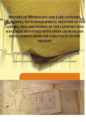 History Of Mendocino And Lake Counties, California, With Biographical Sketches Of The Leading, Men And Women Of The Counties Who(English, Hardcover, Aurelius O. Carpenter, Percy H. Millberry)