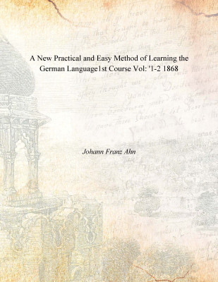 A New Practical and Easy Method of Learning the German Language1st Course Vol: '1-2 1868 [Hardcover](English, Hardcover, Johann Franz Ahn)