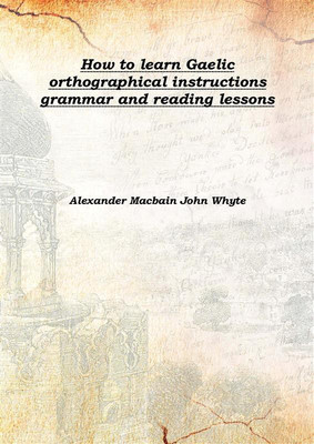 How To Learn Gaelic Orthographical Instructions Grammar And Reading Lessons 1902(English, Hardcover, Alexander Macbain John Whyte)