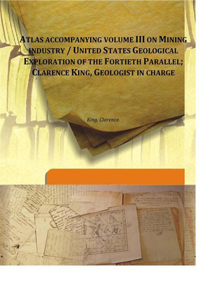 Atlas Accompanying Volume Iii On Mining Industry / United States Geological Exploration Of The Fortieth Parallel; Clarence King,(English, Hardcover, King, Clarence.)