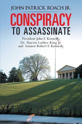 CONSPIRACY to Assassinate President John F. Kennedy, Dr. Martin Luther King Jr. and Senator Robert F. Kennedy.(English, Paperback, Roach Jr. John Patrick)