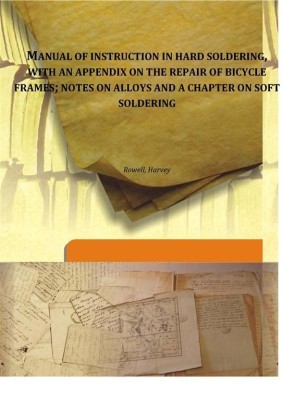 Manual of instruction in hard soldering, with an appendix on the repair of bicycle frames; notes on alloys and a chapter on soft soldering(English, Hardcover, Rowell, Harvey)