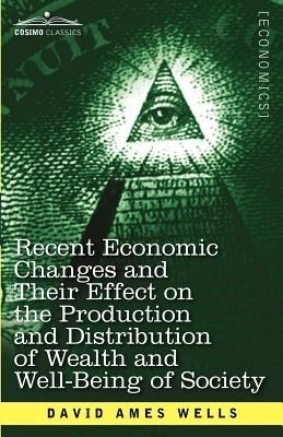 Recent Economic Changes and Their Effect on the Production and Distribution of Wealth and Well-Being of Society(English, Paperback, Wells David Ames)