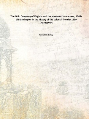 The Ohio Company of Virginia and the westward movement, 1748-1792 a chapter in the history of the colonial frontier 1939(English, Hardcover, Kenneth P. Bailey)