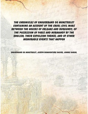 The chronicles of Enguerrand de Monstrelet containing an account of the cruel civil wars between the houses of Orleans and Burgu(French, English, Hardcover, Enguerrand de Monstrelet, Joseph Bonaventure Dacier, Johnes baron,)