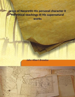 Jesus of NazarethI His personal character II His ethical teachings III His supernatural works(English, Hardcover, John Albert Broadus)