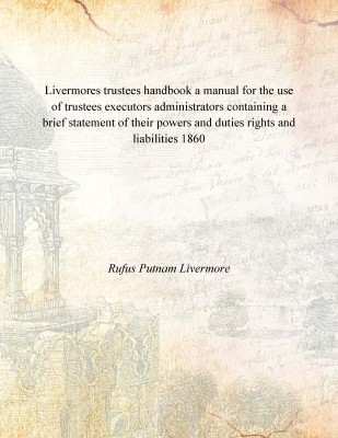 Livermores trustees handbook a manual for the use of trustees executors administrators containing a brief statement of their pow(English, Paperback, Rufus Putnam Livermore)