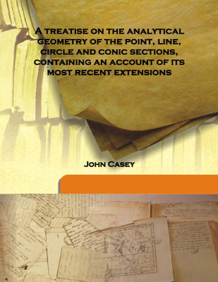 A Treatise on the Analytical Geometry of the Point, Line, Circle and Conic Sections, Containing an Account of its Most Recent Ex(English, Hardcover, John Casey)