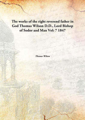 The Works Of The Right Reverend Father In Godthomas Wilson D.D., Lord Bishop Of Sodor And Man Vol: 7 1847(English, Paperback, Thomas Wilson)