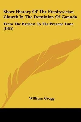 Short History Of The Presbyterian Church In The Dominion Of Canada(English, Paperback, Gregg William)