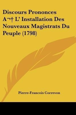 Discours Prononces A L' Installation Des Nouveaux Magistrats Du Peuple (1798)(English, Paperback, Correvon Pierre-Francois)