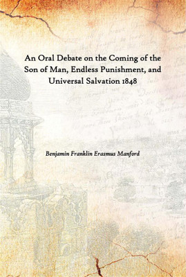 An Oral Debate On The Coming Of The Son Of Man, Endless Punishment, And Universal Salvation 1848(English, Hardcover, Benjamin Franklin Erasmus Manford)