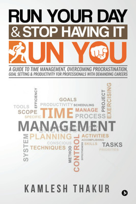 Run Your Day & Stop Having It Run You  - A Guide to Time Management, Overcoming Procrastination, Goal Setting & Productivity for Professionals with Demanding Careers(English, Paperback, Kamlesh Thakur)