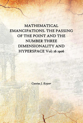 Mathematical Emancipations. The Passing Of The Point And The Number Three Dimensionality And Hyperspace Vol: 16 1906(English, Hardcover, Cassius J. Keyser)