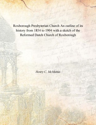 Roxborough Presbyterian Church An outline of its history from 1854 to 1904 with a sketch of the Reformed Dutch Church of Roxboro(English, Hardcover, Henry C, McManus)