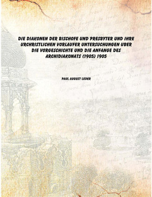 Die Diakonen der Bischofe und Presbyter und ihre urchristlichen Vorlaufer Untersuchungen uber die Vorgeschichte und die Anfange(German, Paperback, Paul August Leder)
