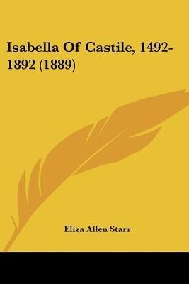 Isabella Of Castile, 1492-1892 (1889)(English, Paperback, Starr Eliza Allen)