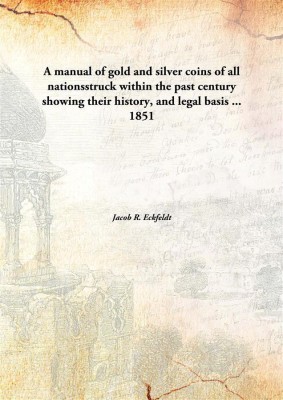 A Manual of Gold and Silver Coins of All Nationsstruck within The Past Century Showing Their History, and Legal Basis(English, Hardcover, Jacob R. Eckfeldt)