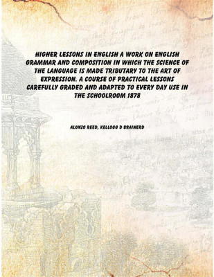 Higher lessons in English A work on English grammar and composition in which the science of the language is made tributary to th(English, Paperback, Alonzo Reed, Kellogg d Brainerd)