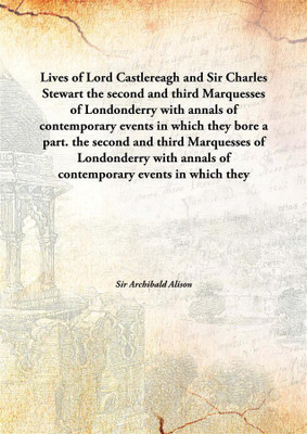Lives Of Lord Castlereagh And Sir Charles Stewartthe Second And Third Marquesses Of Londonderry With Annals Of Contemporary Even(English, Hardcover, Sir Archibald Alison)