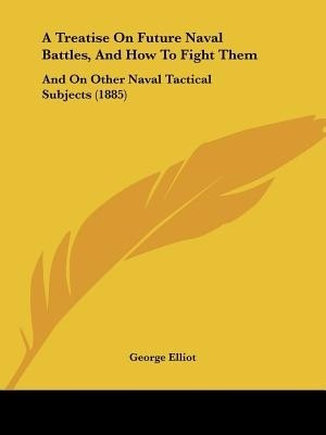 A Treatise On Future Naval Battles, And How To Fight Them(English, Paperback, Elliot George Sir)