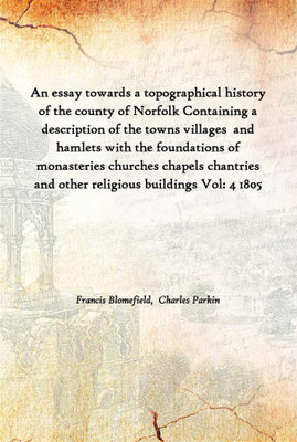 An Essay Towards A Topographical History Of The County Of Norfolk Containing A Description Of The Towns Villages And Hamlets Wi(English, Hardcover, Francis Blomefield, Charles Parkin)
