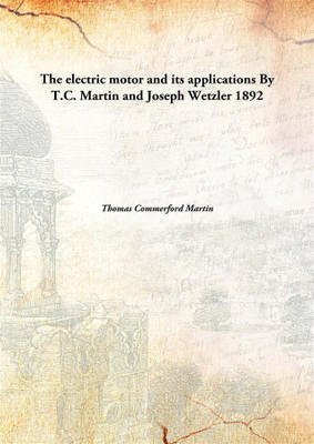 The Electric Motor and Its Applications By T.C. Martin and Joseph Wetzler(English, Hardcover, Thomas Commerford Martin)