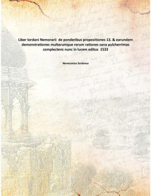 Liber Iordani Nemorarii de ponderibus propositiones 13. & earundem demonstrationes multarumque rerum rationes sana pulcherrimas(Latin, Paperback, Nemorarius Jordanus)