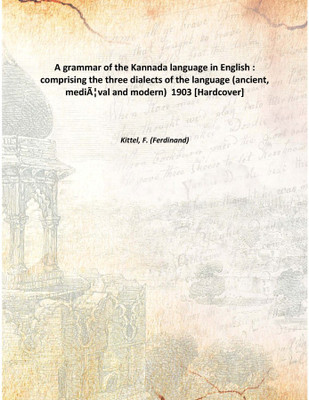 A grammar of the Kannada language in English : comprising the three dialects of the language (ancient, mediÃƒÂ¦val and modern)(English, Hardcover, Kittel, F. (Ferdinand))