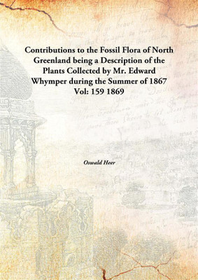Contributions to the Fossil Flora of North Greenland being a Description of the Plants Collected by Mr. Edward Whymper during the Summer of 1867(English, Hardcover, Oswald Heer)