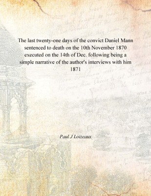 The last twenty-one days of the convict Daniel Mann sentenced to death on the 10th November 1870 executed on the 14th of Dec. fo(English, Paperback, Paul J Loizeaux)