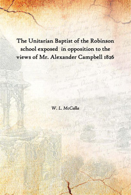 The Unitarian Baptist Of The Robinson School Exposed In Opposition To The Views Of Mr. Alexander Campbell 1826(English, Hardcover, W. L. McCalla)