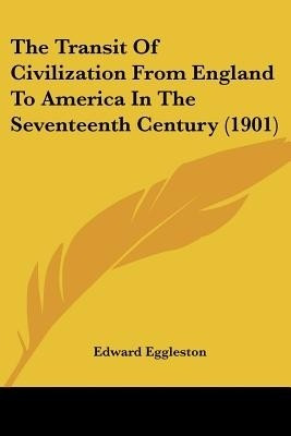 The Transit Of Civilization From England To America In The Seventeenth Century (1901)(English, Paperback, Eggleston Edward Deceased)