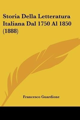Storia Della Letteratura Italiana Dal 1750 Al 1850 (1888)(Italian, Paperback, Guardione Francesco)