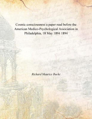 Cosmic consciousness a paper read before the American Medico-Psychological Association in Philadelphia, 18 May 1894 1894(English, Paperback, Richard Maurice Bucke)