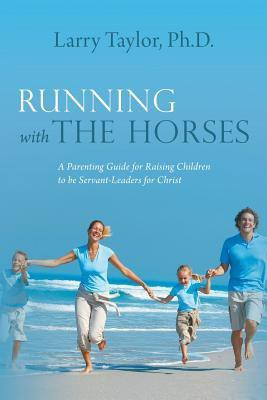 Running with the Horses  - A Parenting Guide for Raising Children to Be Servant-Leaders for Christ(English, Paperback, Taylor Ph D Larry)