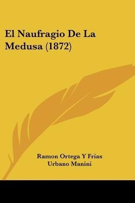 El Naufragio De La Medusa (1872)(Spanish, Paperback, Frias Ramon Ortega y)