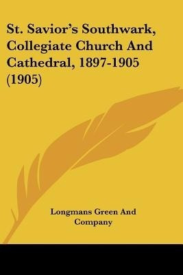 St. Savior's Southwark, Collegiate Church And Cathedral, 1897-1905 (1905)(English, Paperback, Longmans Green, Company)