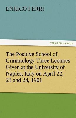 The Positive School of Criminology Three Lectures Given at the University of Naples, Italy on April 22, 23 and 24, 1901(English, Paperback, Ferri Enrico)