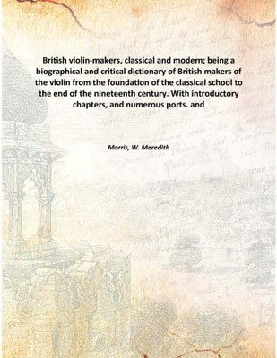 British violin-makers, classical and modern; being a biographical and critical dictionary of British makers of the violin from t(English, Hardcover, Morris, W. Meredith)
