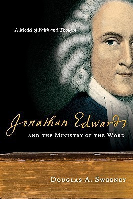 Jonathan Edwards and the Ministry of the Word: A Model of Faith and Thought(English, Paperback, The History Of Christian Thought, Director Of The Carl F H Henry Center For Theological Understanding Douglas A Sweeney, Professor Of Church History)
